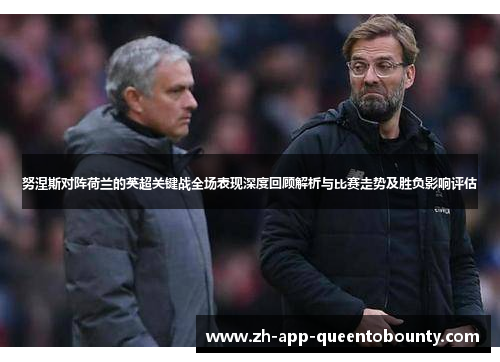 努涅斯对阵荷兰的英超关键战全场表现深度回顾解析与比赛走势及胜负影响评估