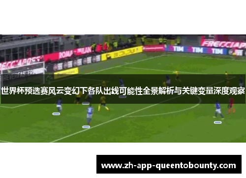 世界杯预选赛风云变幻下各队出线可能性全景解析与关键变量深度观察