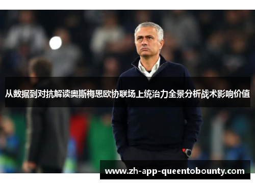 从数据到对抗解读奥斯梅恩欧协联场上统治力全景分析战术影响价值