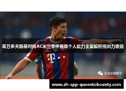 莱万多夫斯基对阵AC米兰意甲赛场个人能力全面解析统治力表现 莱万多夫斯基对阵AC米兰意甲赛场个人能力全面解析统治力表现