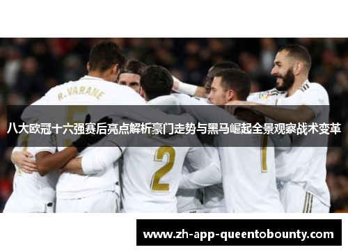 八大欧冠十六强赛后亮点解析豪门走势与黑马崛起全景观察战术变革