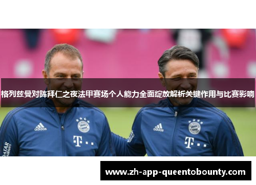 格列兹曼对阵拜仁之夜法甲赛场个人能力全面绽放解析关键作用与比赛影响