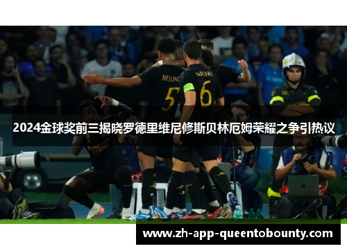 2024金球奖前三揭晓罗德里维尼修斯贝林厄姆荣耀之争引热议