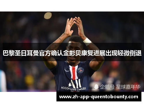 巴黎圣日耳曼官方确认金彭贝康复进展出现轻微倒退 巴黎圣日耳曼官方确认金彭贝康复进展出现轻微倒退