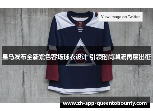 皇马发布全新紫色客场球衣设计 引领时尚潮流再度出征