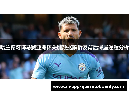 哈兰德对阵马赛亚洲杯关键数据解析及背后深层逻辑分析