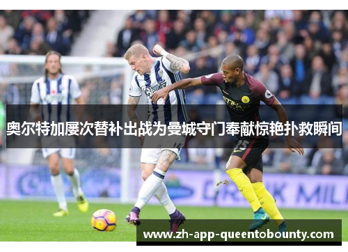 奥尔特加屡次替补出战为曼城守门奉献惊艳扑救瞬间